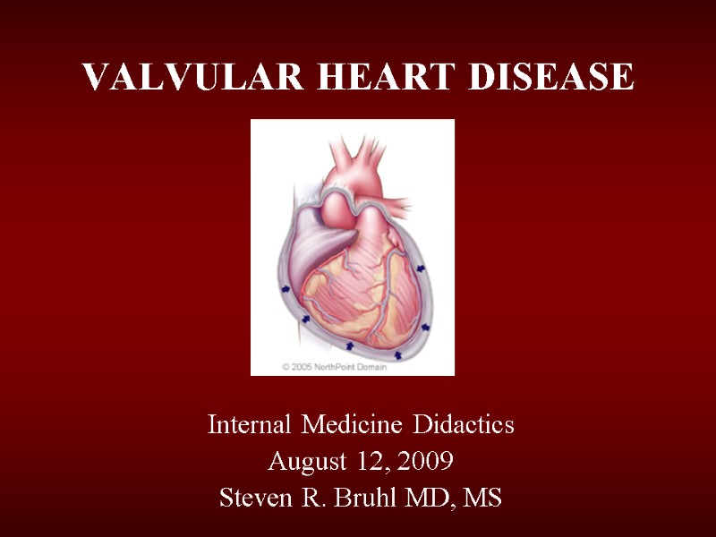 VALVULAR HEART DISEASE Internal Medicine Didactics August 12, 2009 Steven R. Bruhl MD, MS